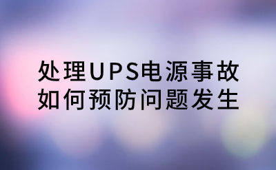 處理UPS電源事故，如何預(yù)防問題發(fā)生？